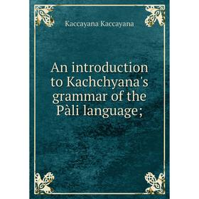 

Книга An introduction to Kachchyana's grammar of the Pàli language;. Kaccayana Kaccayana