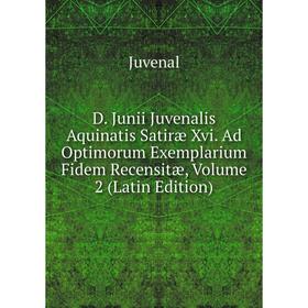 

Книга D. Junii Juvenalis Aquinatis Satiræ Xvi. Ad Optimorum Exemplarium Fidem Recensitæ, Volume 2 (Latin Edition). Juvenal