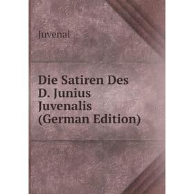 

Книга Die Satiren Des D. Junius Juvenalis (German Edition). Juvenal