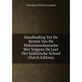 

Книга Handleiding Tot De Kennis Van De Mohammedaansche Wet Volgens De Leer Der Sjâfiitische School (Dutch Edition). Theodoor Willem Juynboll
