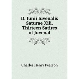 

Книга D. Iunii Iuvenalis Saturae Xiii. Thirteen Satires of Juvenal. Charles Henry Pearson