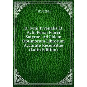 

Книга D. Ivnii Ivvenalis Et Avlii Persii Flacci Satyrae: Ad Fidem Optimorum Librorum Accurate Recensitae (Latin Edition). Juvenal