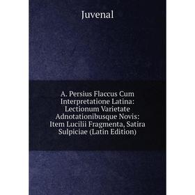 

Книга A. Persius Flaccus Cum Interpretatione Latina: Lectionum Varietate Adnotationibusque Novis: Item Lucilii Fragmenta, Satira Sulpiciae (Latin Edit