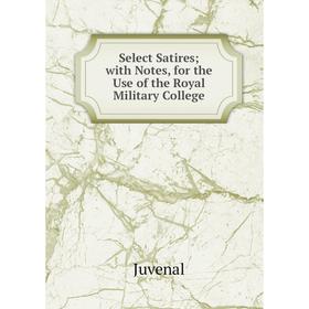 

Книга Select Satires; with Notes, for the Use of the Royal Military College. Juvenal