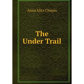 

Книга The Under Trail. Anna Alice Chapin