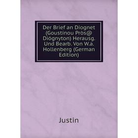 

Книга Der Brief an Diognet (Goustínou Pròs@ Diógnyton) Herausg. Und Bearb. Von W.a. Hollenberg (German Edition). Justin