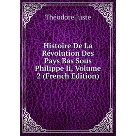 

Книга Histoire De La Révolution Des Pays Bas Sous Philippe Ii, Volume 2 (French Edition). Théodore Juste