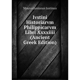 

Книга Ivstini Historiarvm Philippicarvm Libri Xxxxiiii (Ancient Greek Edition). Marcus Junianus Justinus