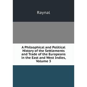 

Книга A Philsophical and Political History of the Settlements and Trade of the Europeans in the East and West Indies, Volume 3. Raynal