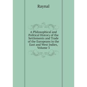 

Книга A Philosophical and Political History of the Settlements and Trade of the Europeans in the East and West Indies, Volume 3. Raynal