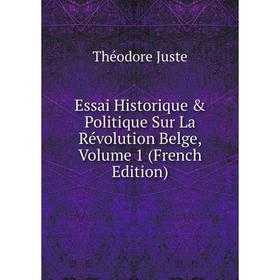 

Книга Essai Historique & Politique Sur La Révolution Belge, Volume 1 (French Edition). Théodore Juste