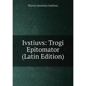 

Книга Ivstiuvs: Trogi Epitomator (Latin Edition). Marcus Junianus Justinus