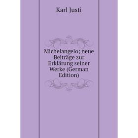 

Книга Michelangelo; neue Beiträge zur Erklärung seiner Werke