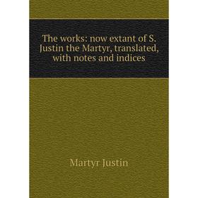 

Книга The works: now extant of S. Justin the Martyr, translated, with notes and indices. Martyr Justin