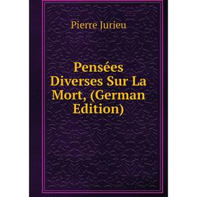 

Книга Pensées Diverses Sur La Mort, (German Edition). Pierre Jurieu