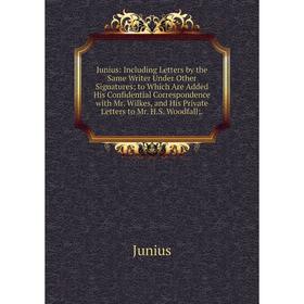 

Книга Junius: Including Letters by the Same Writer Under Other Signatures; to Which Are Added His Confidential Correspondence with Mr. Wilkes, and His