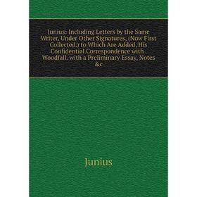 

Книга Junius: Including Letters by the Same Writer, Under Other Signatures, (Now First Collected.) to Which Are Added, His Confidential Correspondence