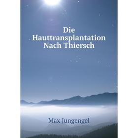 

Книга Die Hauttransplantation Nach Thiersch. Max Jungengel