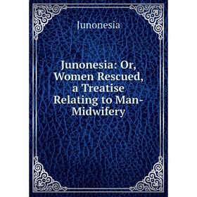 

Книга Junonesia: or Women Rescued, a Treatise Relating to Man-Midwifery