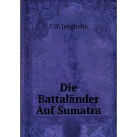 

Книга Die Battaländer Auf Sumatra. F.W. Junghuhn