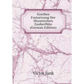 

Книга Goethes Fortsetzung Der Mozartschen Zauberflöte (German Edition). Victor Junk