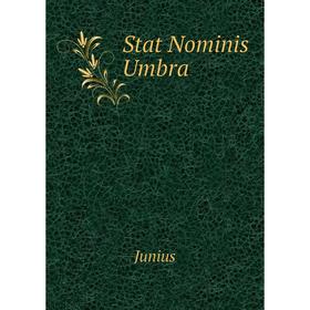 

Книга Stat Nominis Umbra. Junius