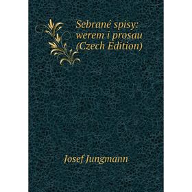 

Книга Sebrané spisy: werem i prosau (Czech Edition). Josef Jungmann