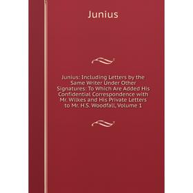

Книга Junius: Including Letters by the Same Writer Under Other Signatures: To Which Are Added His Confidential Correspondence with Mr. Wilkes and His