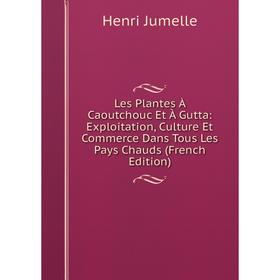 

Книга Les Plantes À Caoutchouc Et À Gutta: Exploitation, Culture Et Commerce Dans Tous Les Pays Chauds