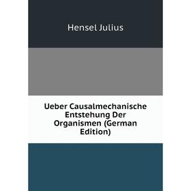 

Книга Ueber Causalmechanische Entstehung Der Organismen (German Edition). Hensel Julius
