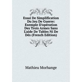 

Книга Essai De Simplification Du Jeu De Guerre: Exemple D'opération Des Trois Armes Sans L'aide De Tables Ni De Dés (French Edition). Mathieu Morhange