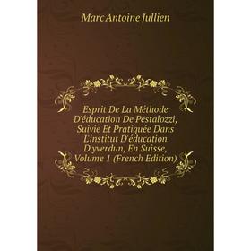 

Книга Esprit De La Méthode D'éducation De Pestalozzi, Suivie Et Pratiquée Dans L'institut D'éducation D'yverdun, En Suisse, Volume 1 (French Edition)