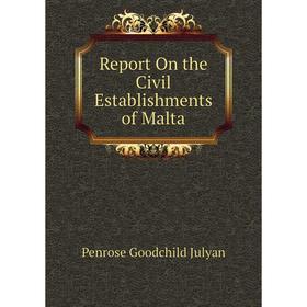 

Книга Report On the Civil Establishments of Malta. Penrose Goodchild Julyan
