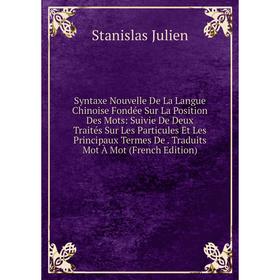 

Книга Syntaxe Nouvelle De La Langue Chinoise Fondée Sur La Position Des Mots: Suivie De Deux Traités Sur Les Particules Et Les Principaux Termes De. T