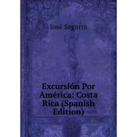 

Книга Excursión Por América: Costa Rica (Spanish Edition). José Segarra