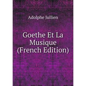

Книга Goethe Et La Musique (French Edition). Adolphe Jullien