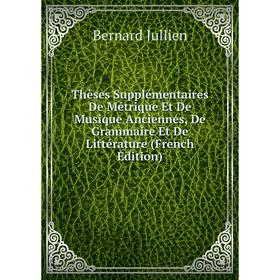 

Книга Thèses Supplémentaires De Métrique Et De Musique Anciennes, De Grammaire Et De Littérature (French Edition). Bernard Jullien