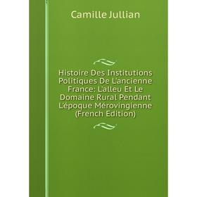 

Книга Histoire Des Institutions Politiques De L'ancienne France: L'alleu Et Le Domaine Rural Pendant L'époque Mérovingienne (French Edition)