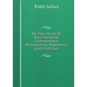

Книга De Vita, Morte Et Resurrectione; Commentatio Philosophico Dogmatica (Latin Edition). Evelt Julius