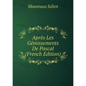 

Книга Après Les Gémissements De Pascal (French Edition). Mauveaux Julien