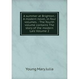 

Книга A summer at Brighton.: A modern novel, in four volumes.: The fourth volume contains The story of the modern Laïs Volume 2. Young Mary Julia