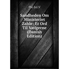 

Книга Sandheden Om Ministeriet Zahle: Et Ord Til Vælgerne (Danish Edition). Pio Jul.V