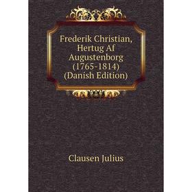 

Книга Frederik Christian, Hertug Af Augustenborg (1765-1814) (Danish Edition). Clausen Julius