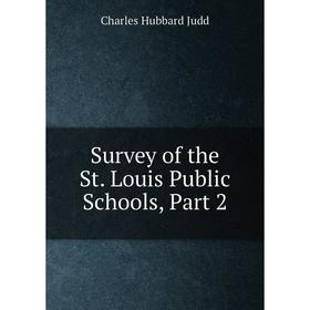 

Книга Survey of the St. Louis Public Schools, Part 2. Judd Charles Hubbard