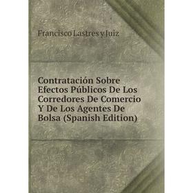

Книга Contratación Sobre Efectos Públicos De Los Corredores De Comercio Y De Los Agentes De Bolsa (Spanish Edition). Francisco Lastres y Juiz