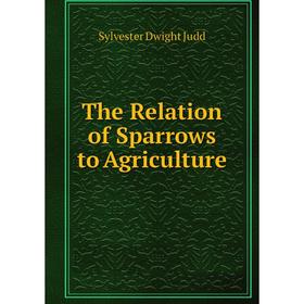 

Книга The Relation of Sparrows to Agriculture. Sylvester Dwight Judd