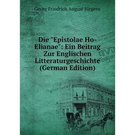 

Книга Die Epistolae Ho-Elianae: Ein Beitrag Zur Englischen Litteraturgeschichte (German Edition). Georg Friedrich August Jürgens