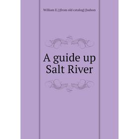 

Книга A guide up Salt River. William E.] [from old catalog] [Judson