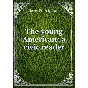 

Книга The young American: a civic reader. Harry Pratt Judson