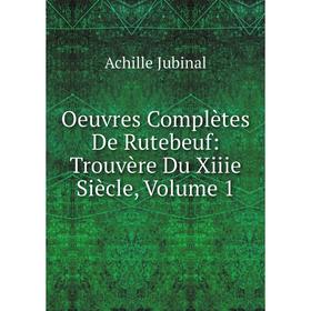 

Книга Oeuvres complètes De Rutebeuf: Trouvère Du Xiiie Siècle, Volume 1